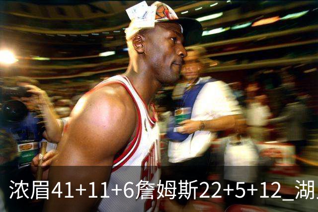 浓眉41+11+6詹姆斯22+5+12 湖人险胜猛龙2连胜